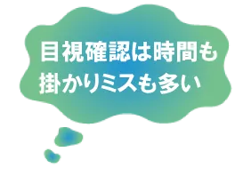 目視確認は時間も掛かりミスも多い