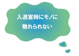 入退室時にモノに 触れられない