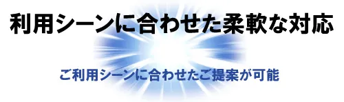 利用シーンに合わせた柔軟な対応